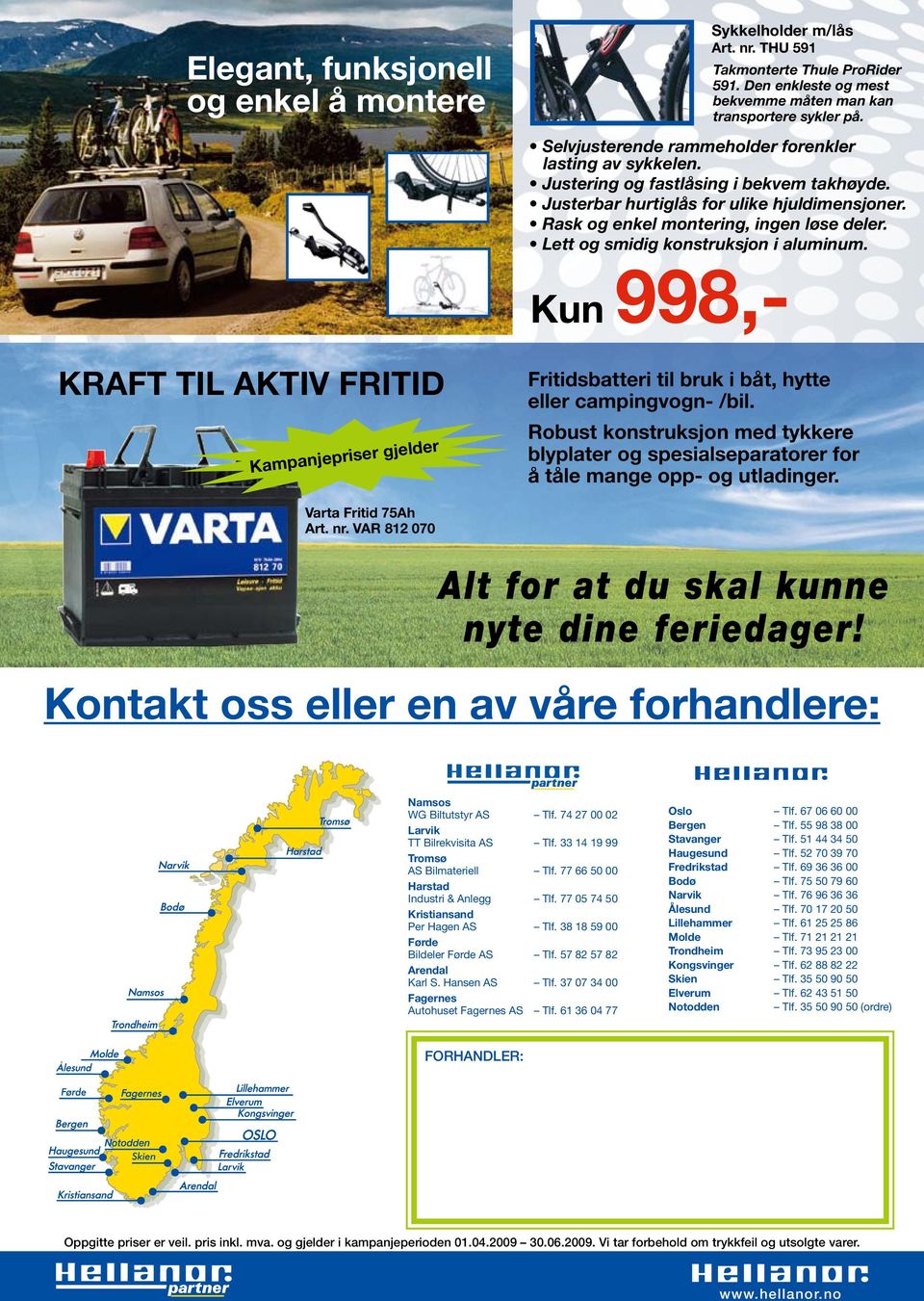 Lett og smidig konstruksjon i aluminum. 998,- KRAFT TIL AKTIV FRITID Kampanjepriser gjelder Fritidsbatteri til bruk i båt, hytte eller campingvogn- /bil.