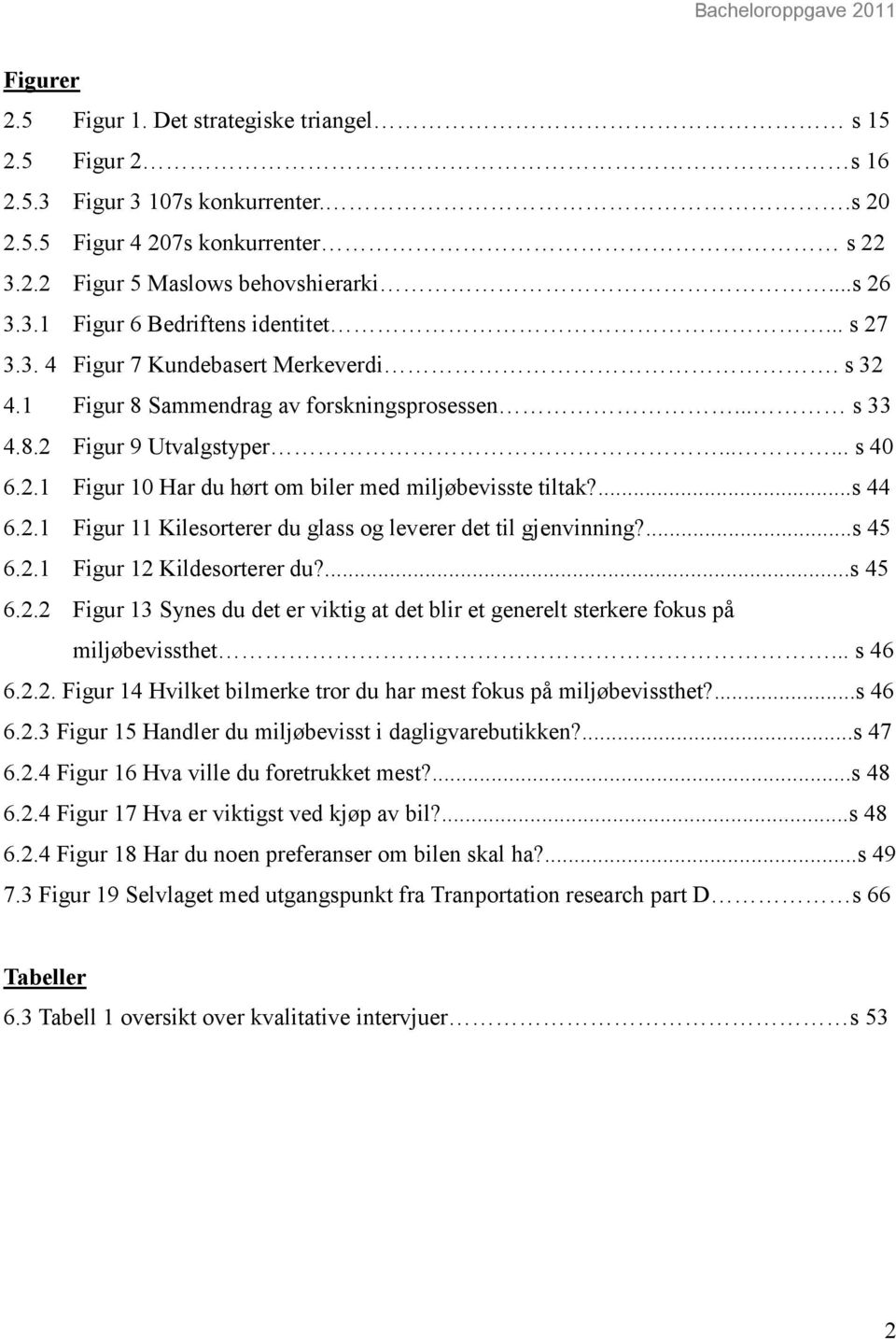 ...s 44 6.2.1 Figur 11 Kilesorterer du glass og leverer det til gjenvinning?...s 45 6.2.1 Figur 12 Kildesorterer du?...s 45 6.2.2 Figur 13 Synes du det er viktig at det blir et generelt sterkere fokus på miljøbevissthet.