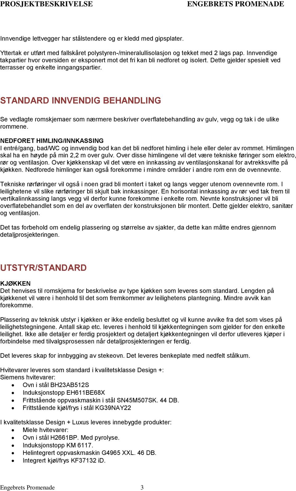 STANDARD INNVENDIG BEHANDLING Se vedlagte romskjemaer som nærmere beskriver overflatebehandling av gulv, vegg og tak i de ulike rommene.