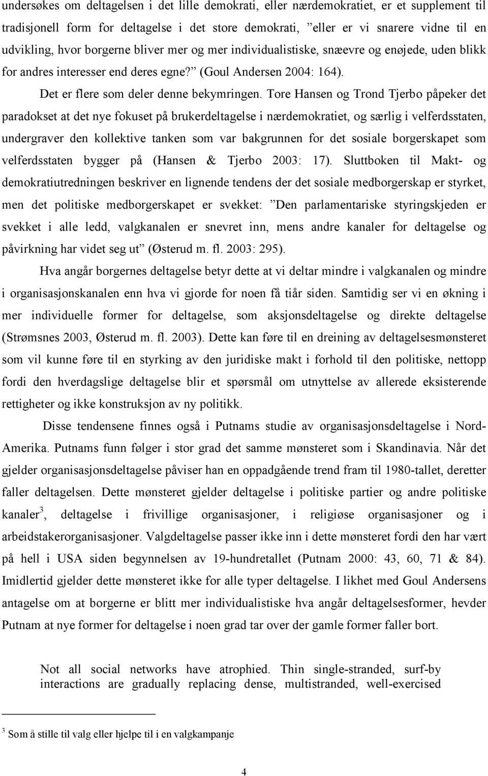 Tore Hansen og Trond Tjerbo påpeker det paradokset at det nye fokuset på brukerdeltagelse i nærdemokratiet, og særlig i velferdsstaten, undergraver den kollektive tanken som var bakgrunnen for det