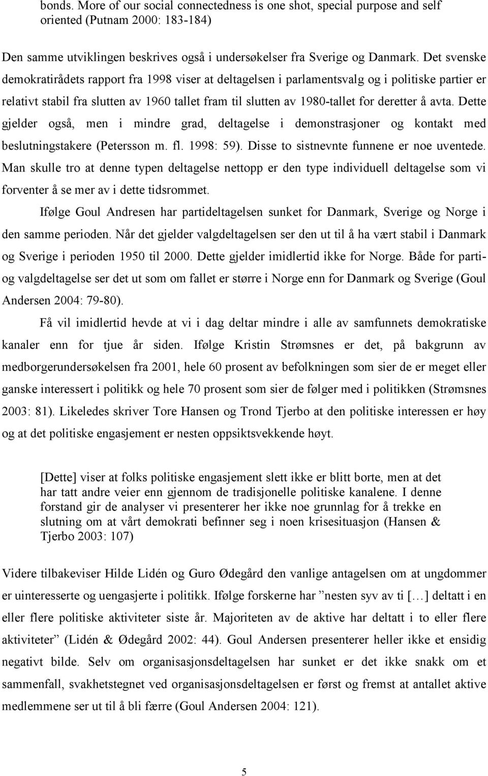 avta. Dette gjelder også, men i mindre grad, deltagelse i demonstrasjoner og kontakt med beslutningstakere (Petersson m. fl. 1998: 59). Disse to sistnevnte funnene er noe uventede.