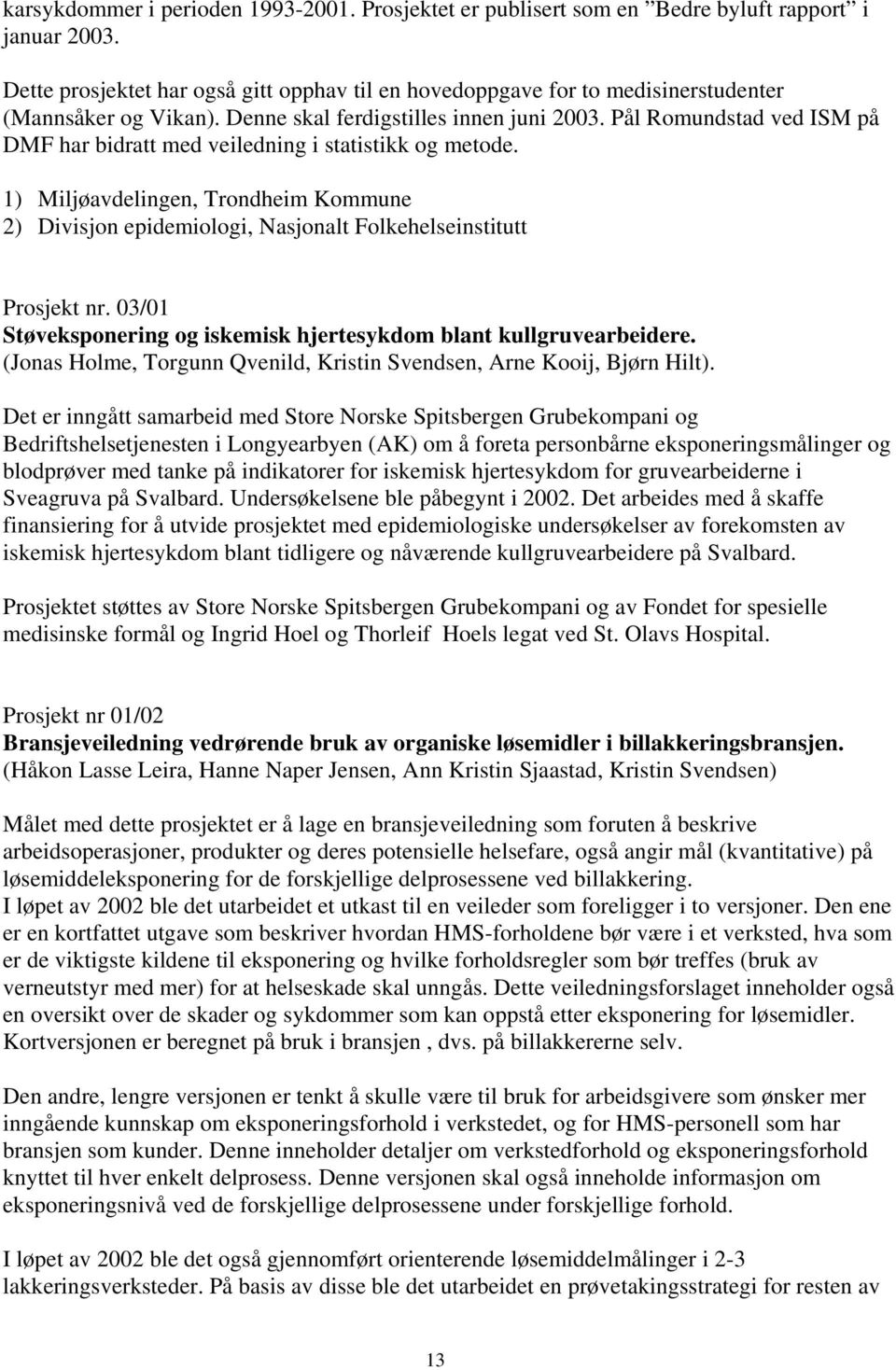 Pål Romundstad ved ISM på DMF har bidratt med veiledning i statistikk og metode. 1) Miljøavdelingen, Trondheim Kommune 2) Divisjon epidemiologi, Nasjonalt Folkehelseinstitutt Prosjekt nr.