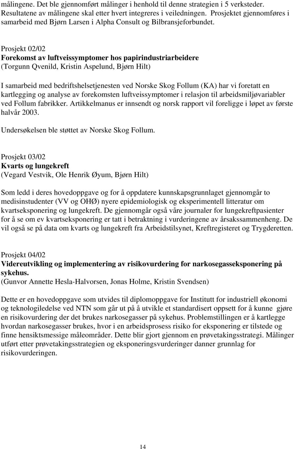 Prosjekt 02/02 Forekomst av luftveissymptomer hos papirindustriarbeidere (Torgunn Qvenild, Kristin Aspelund, Bjørn Hilt) I samarbeid med bedriftshelsetjenesten ved Norske Skog Follum (KA) har vi