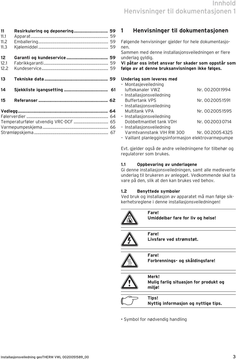 .. 66 Strømløpskjema... 67 1 Henvisninger til dokumentasjonen Følgende henvisninger gjelder for hele dokumentasjonen. Sammen med denne installasjonsveiledningen er flere underlag gyldig.