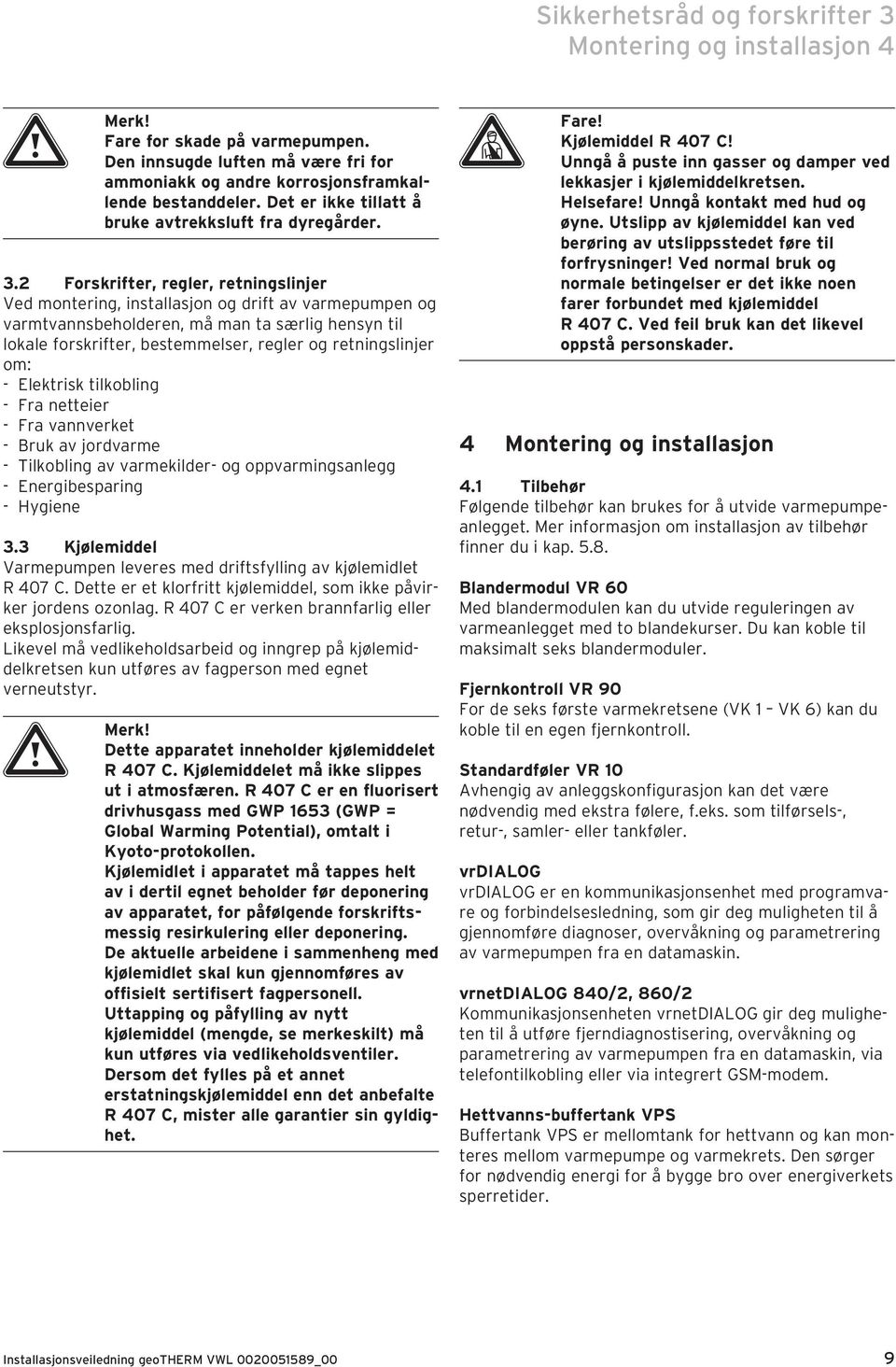 2 Forskrifter, regler, retningslinjer Ved montering, installasjon og drift av varmepumpen og varmtvannsbeholderen, må man ta særlig hensyn til lokale forskrifter, bestemmelser, regler og