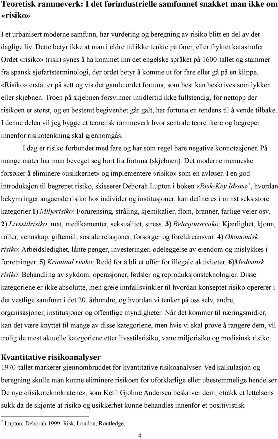 Ordet «risiko» (risk) synes å ha kommet inn det engelske språket på 1600-tallet og stammer fra spansk sjøfartsterminologi, der ordet betyr å komme ut for fare eller gå på en klippe.