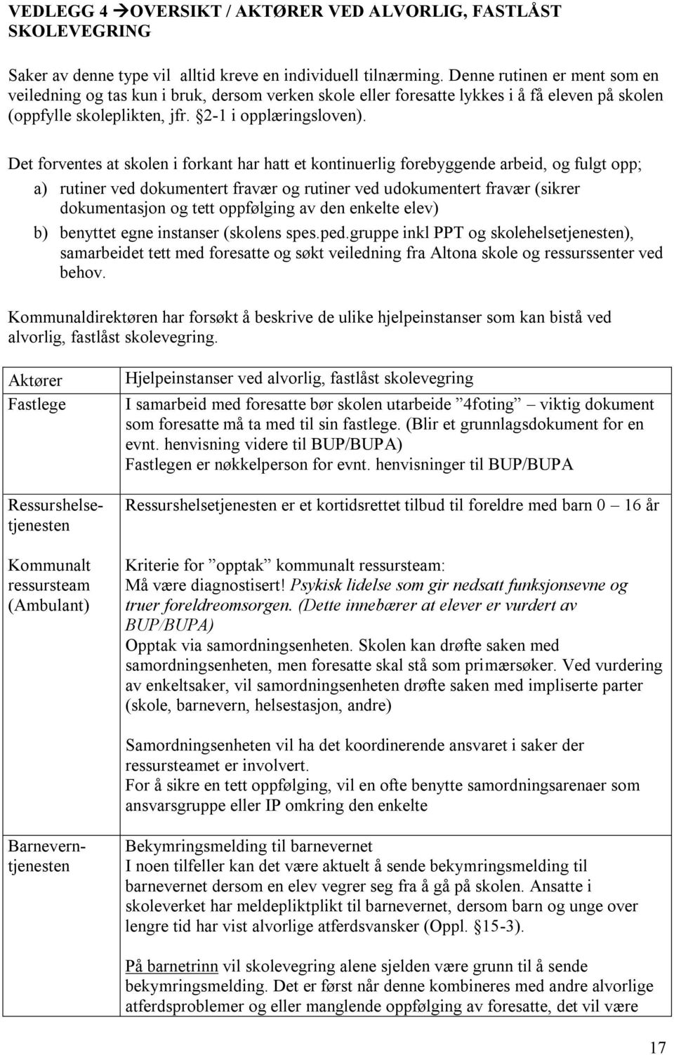 Det forventes at skolen i forkant har hatt et kontinuerlig forebyggende arbeid, og fulgt opp; a) rutiner ved dokumentert fravær og rutiner ved udokumentert fravær (sikrer dokumentasjon og tett