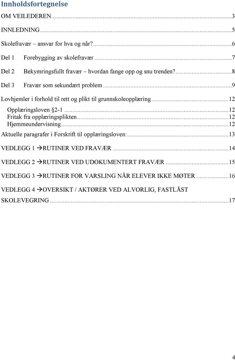 ..9 Lovhjemler i forhold til rett og plikt til grunnskoleopplæring... 12 Opplæringsloven 2-1... 12 Fritak fra opplæringsplikten... 12 Hjemmeundervisning.