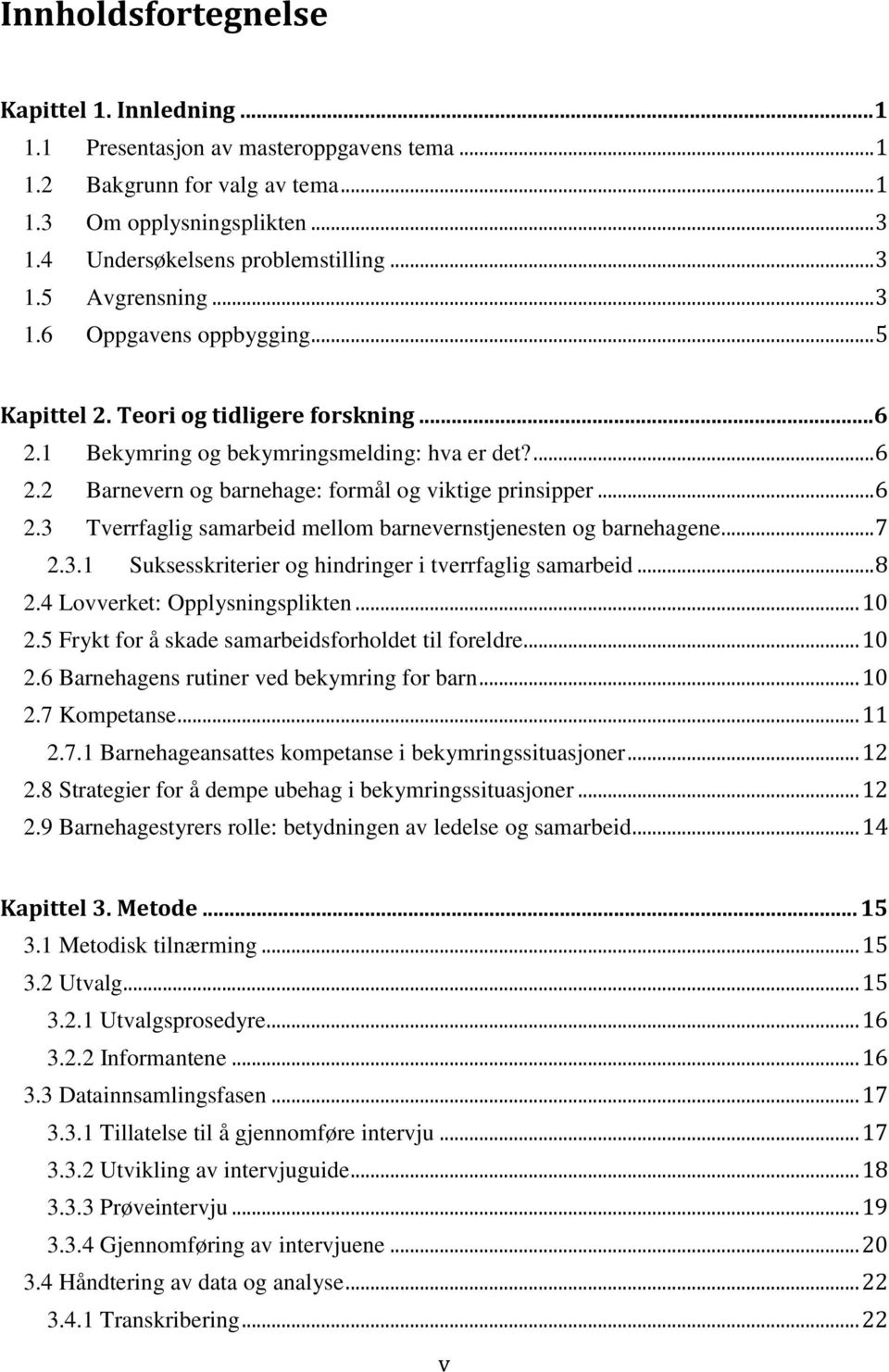 .. 7 2.3.1 Suksesskriterier og hindringer i tverrfaglig samarbeid... 8 2.4 Lovverket: Opplysningsplikten... 10 2.5 Frykt for å skade samarbeidsforholdet til foreldre... 10 2.6 Barnehagens rutiner ved bekymring for barn.