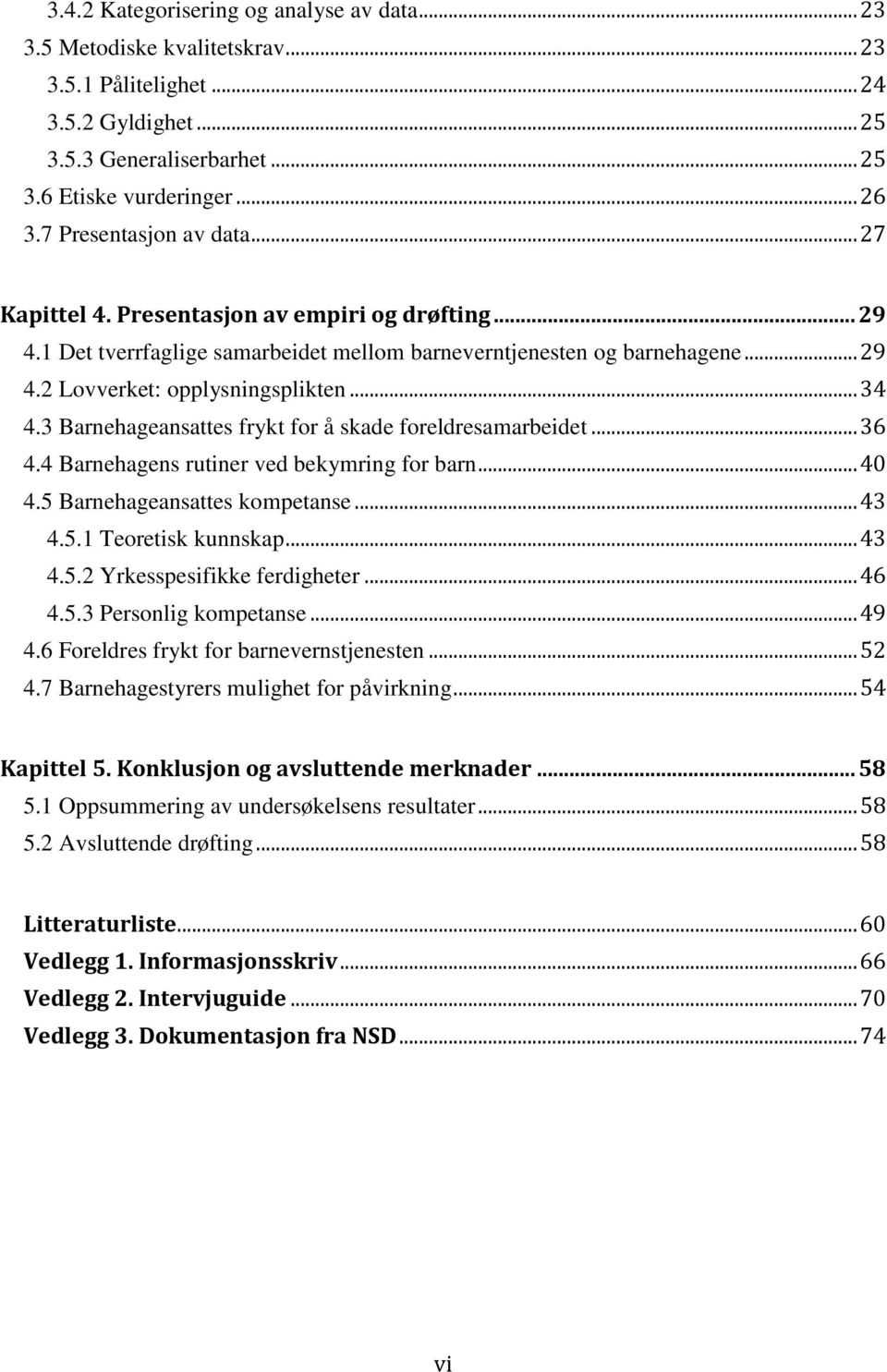 .. 34 4.3 Barnehageansattes frykt for å skade foreldresamarbeidet... 36 4.4 Barnehagens rutiner ved bekymring for barn... 40 4.5 Barnehageansattes kompetanse... 43 4.5.1 Teoretisk kunnskap... 43 4.5.2 Yrkesspesifikke ferdigheter.