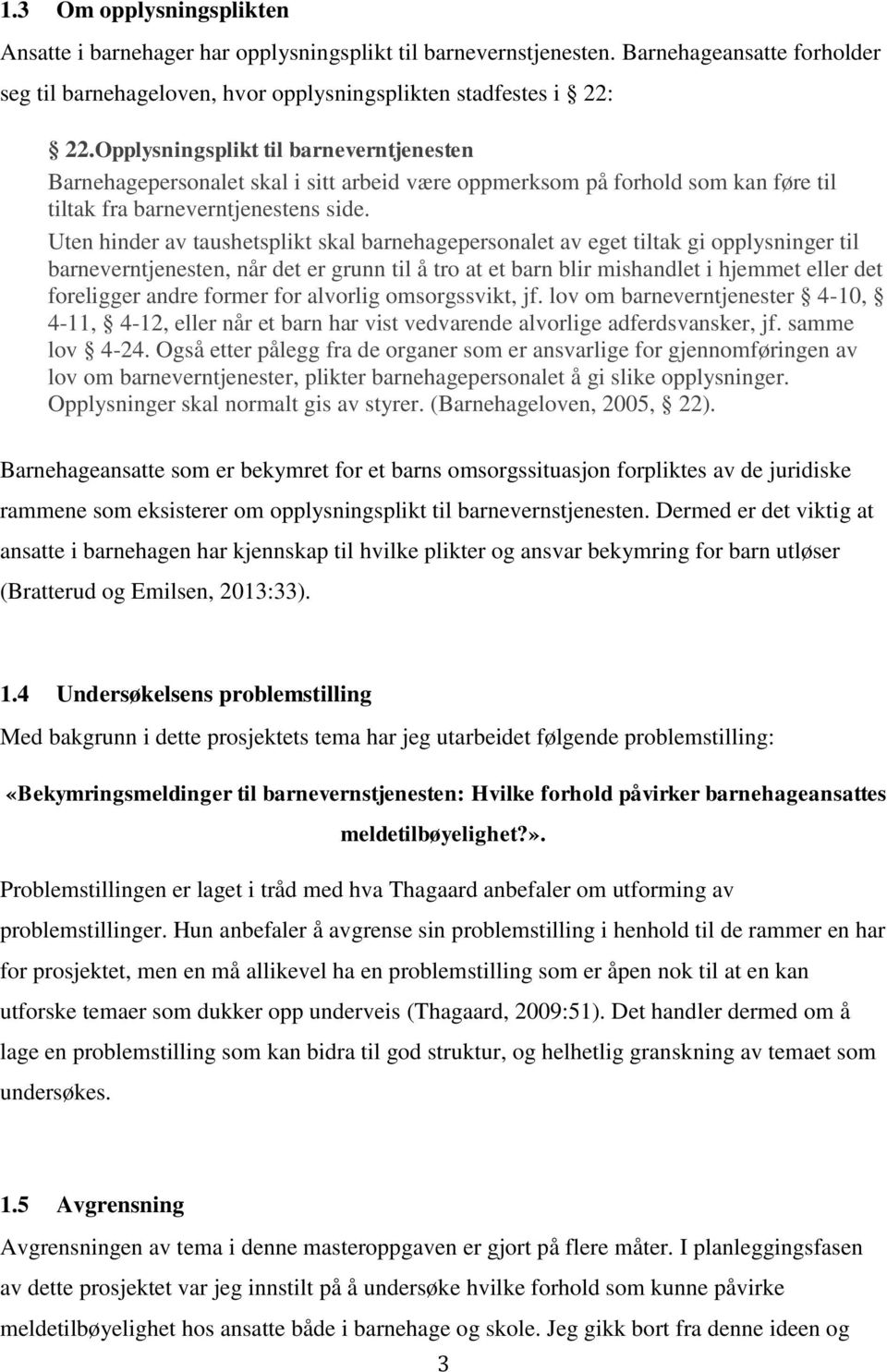 Uten hinder av taushetsplikt skal barnehagepersonalet av eget tiltak gi opplysninger til barneverntjenesten, når det er grunn til å tro at et barn blir mishandlet i hjemmet eller det foreligger andre