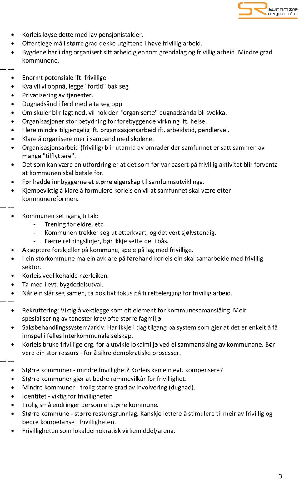 Dugnadsånd i ferd med å ta seg opp Om skuler blir lagt ned, vil nok den "organiserte" dugnadsånda bli svekka. Organisasjoner stor betydning for forebyggende virkning ift. helse.