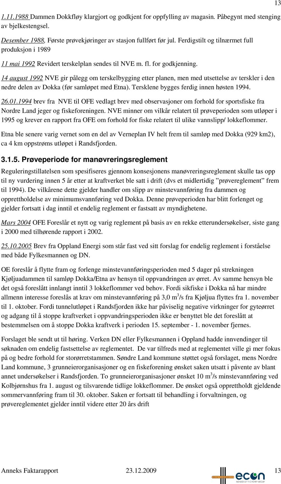 14 august 1992 NVE gir pålegg om terskelbygging etter planen, men med utsettelse av terskler i den nedre delen av Dokka (før samløpet med Etna). Tersklene bygges ferdig innen høsten 1994. 26.01.