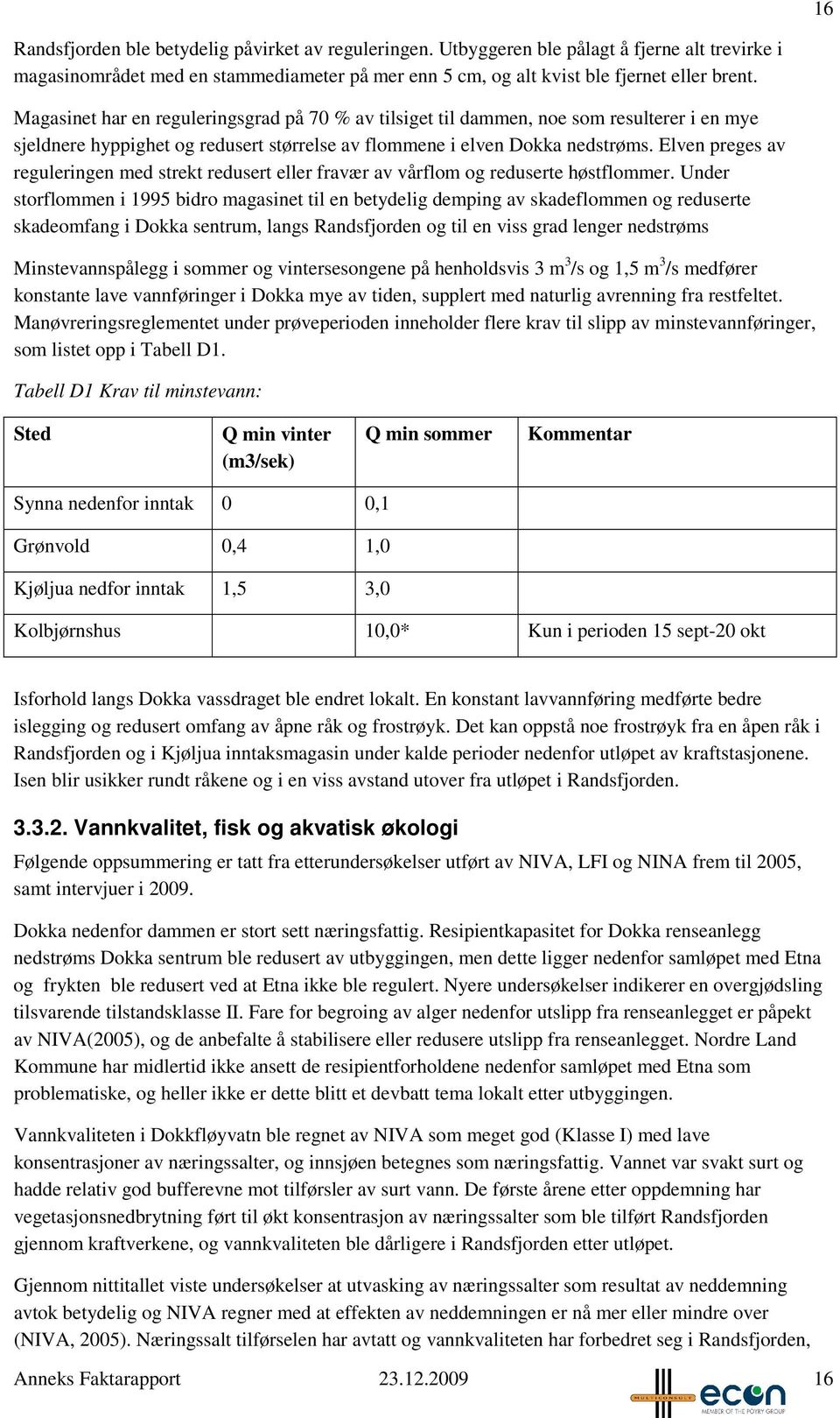 Elven preges av reguleringen med strekt redusert eller fravær av vårflom og reduserte høstflommer.