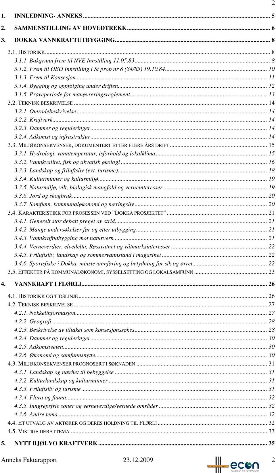 .. 14 3.2.2. Kraftverk... 14 3.2.3. Dammer og reguleringer... 14 3.2.4. Adkomst og infrastruktur... 14 3.3. MILJØKONSEKVENSER, DOKUMENTERT ETTER FLERE ÅRS DRIFT... 15 3.3.1. Hydrologi, vanntemperatur, isforhold og lokalklima.