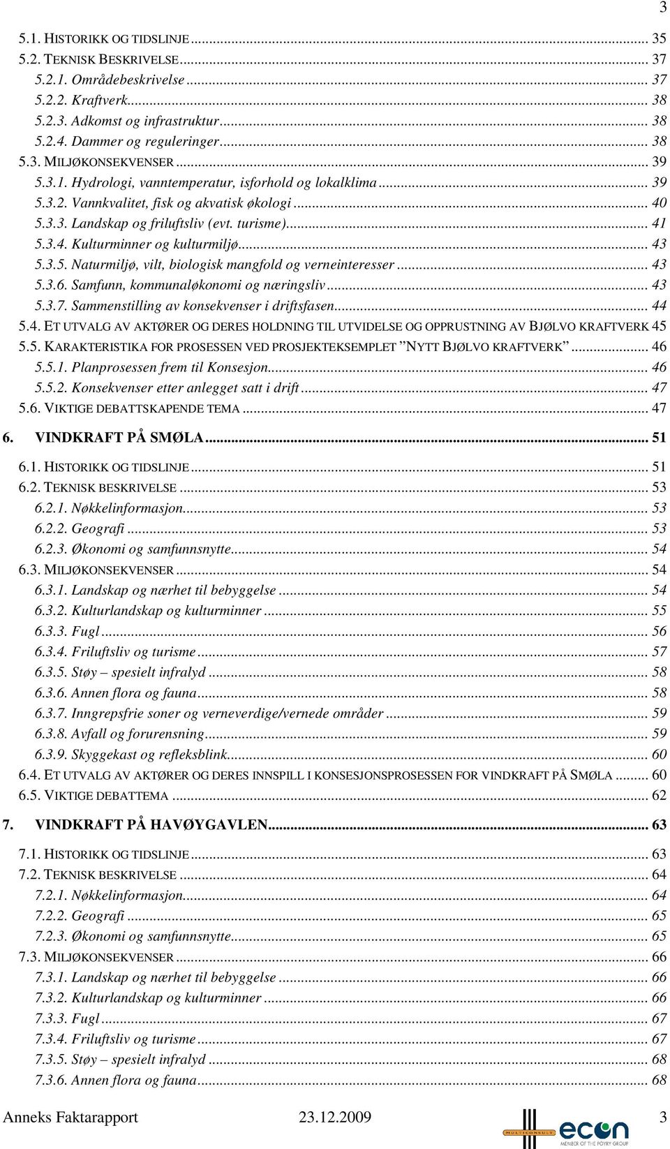 .. 43 5.3.5. Naturmiljø, vilt, biologisk mangfold og verneinteresser... 43 5.3.6. Samfunn, kommunaløkonomi og næringsliv... 43 5.3.7. Sammenstilling av konsekvenser i driftsfasen... 44 5.4. ET UTVALG AV AKTØRER OG DERES HOLDNING TIL UTVIDELSE OG OPPRUSTNING AV BJØLVO KRAFTVERK 45 5.