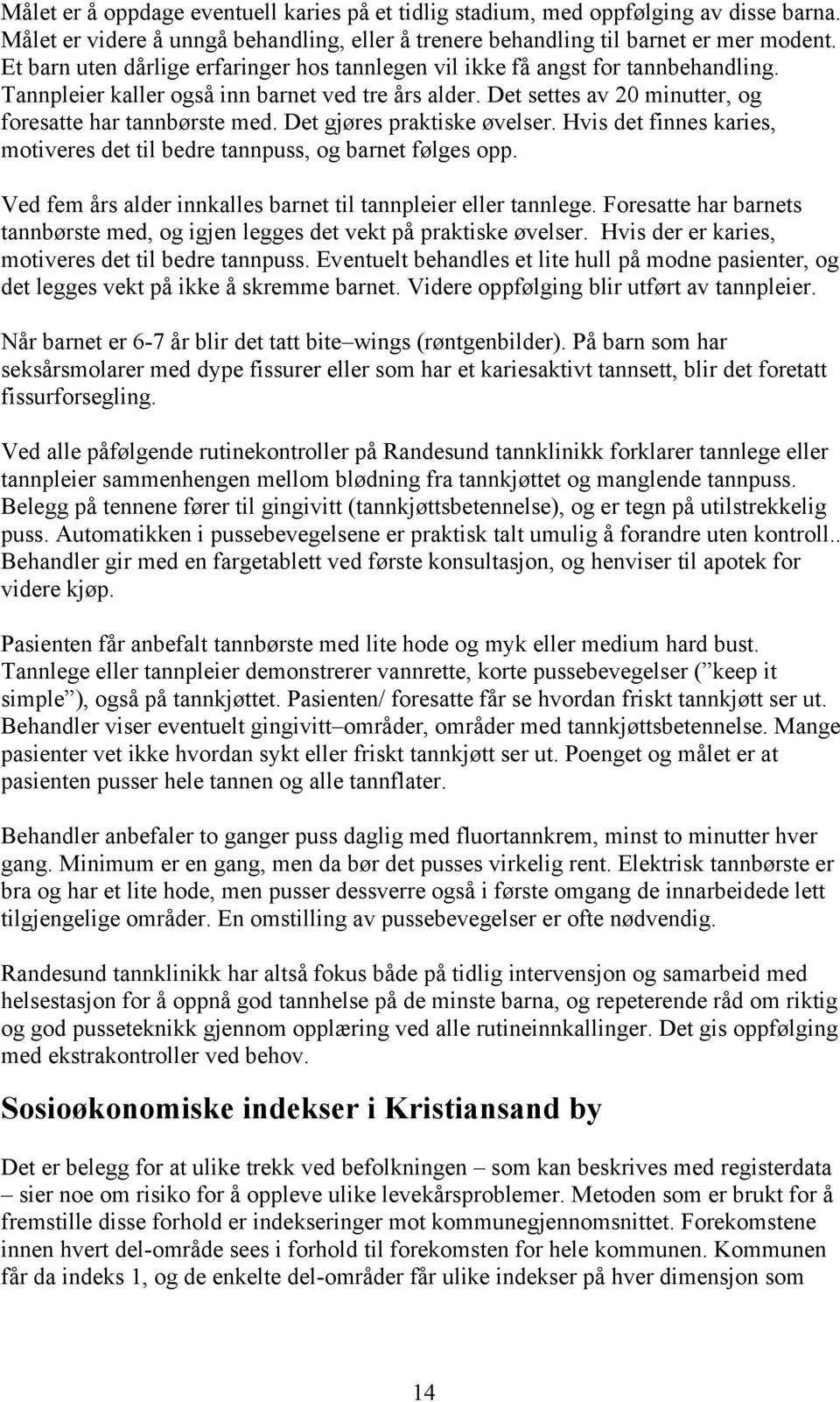 Det gjøres praktiske øvelser. Hvis det finnes karies, motiveres det til bedre tannpuss, og barnet følges opp. Ved fem års alder innkalles barnet til tannpleier eller tannlege.