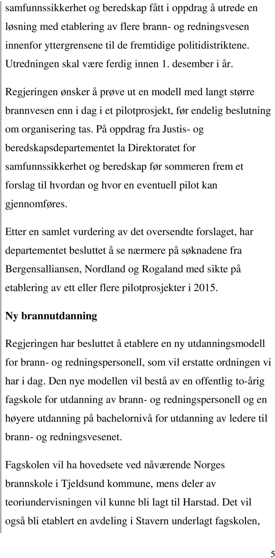 På oppdrag fra Justis- og beredskapsdepartementet la Direktoratet for samfunnssikkerhet og beredskap før sommeren frem et forslag til hvordan og hvor en eventuell pilot kan gjennomføres.