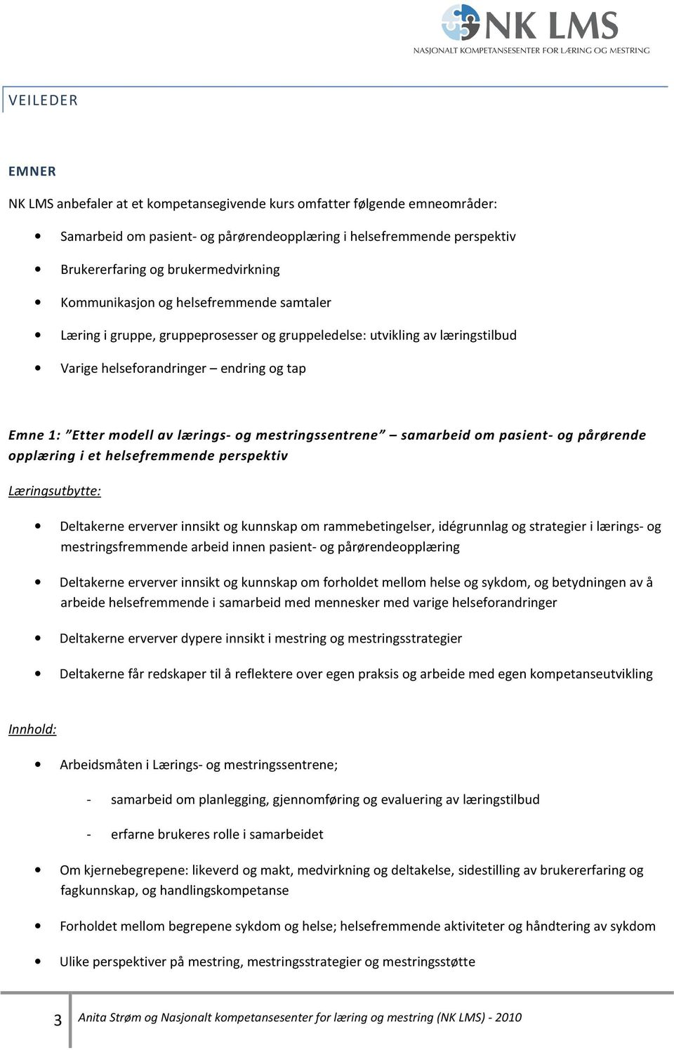 mestringssentrene samarbeid om pasient- og pårørende opplæring i et helsefremmende perspektiv Læringsutbytte: Deltakerne erverver innsikt og kunnskap om rammebetingelser, idégrunnlag og strategier i