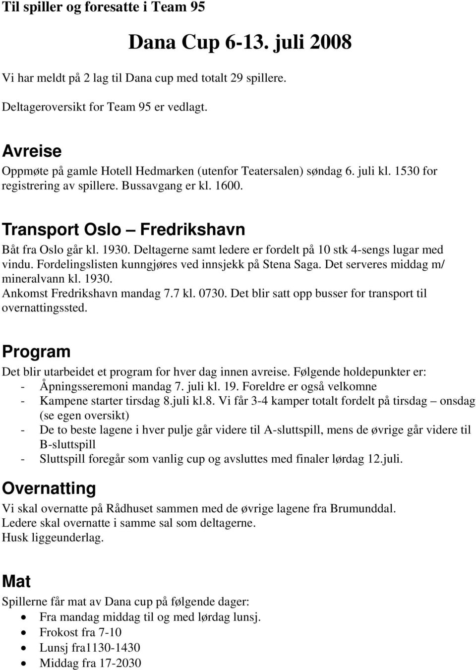 Deltagerne samt ledere er fordelt på 10 stk 4-sengs lugar med vindu. Fordelingslisten kunngjøres ved innsjekk på Stena Saga. Det serveres middag m/ mineralvann kl. 1930. Ankomst Fredrikshavn mandag 7.