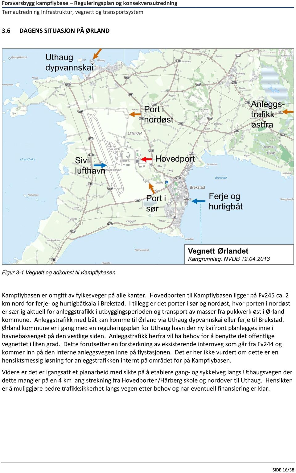 I tillegg er det porter i sør og nordøst, hvor porten i nordøst er særlig aktuell for anleggstrafikk i utbyggingsperioden og transport av masser fra pukkverk øst i Ørland kommune.