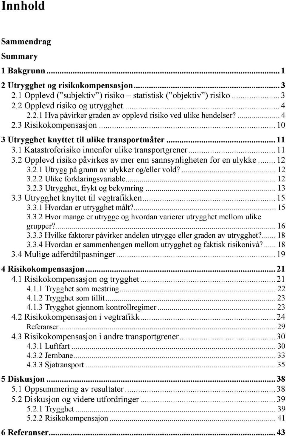 .. 12 3.2.1 Utrygg på grunn av ulykker og/eller vold?... 12 3.2.2 Ulike forklaringsvariable... 12 3.2.3 Utrygghet, frykt og bekymring... 13 3.3 Utrygghet knyttet til vegtrafikken... 15 3.3.1 Hvordan er utrygghet målt?