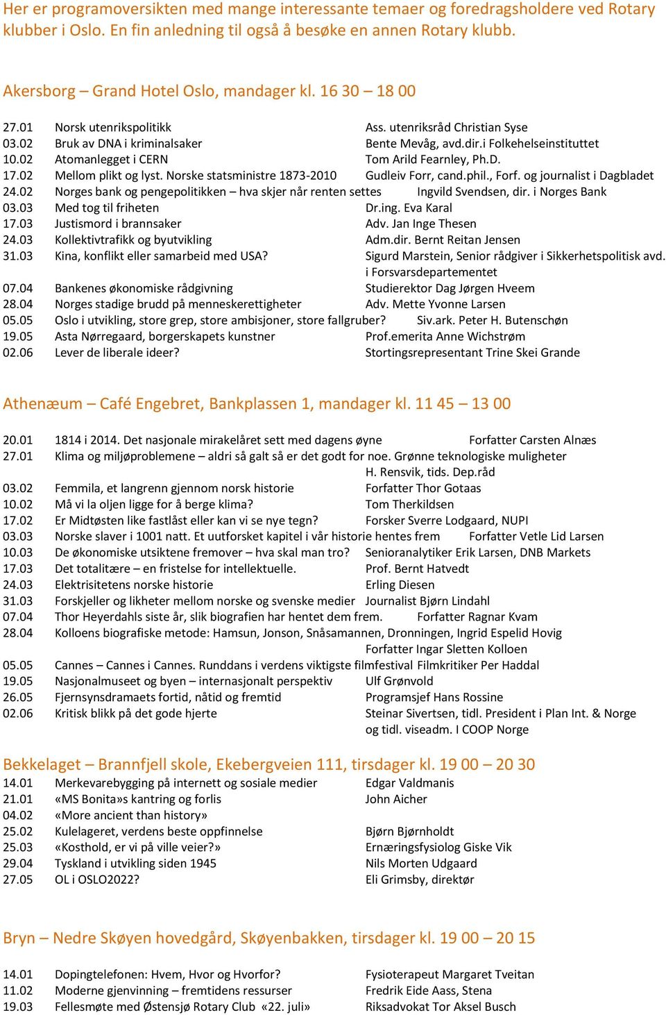 02 Atomanlegget i CERN Tom Arild Fearnley, Ph.D. 17.02 Mellom plikt og lyst. Norske statsministre 1873-2010 Gudleiv Forr, cand.phil., Forf. og journalist i Dagbladet 24.