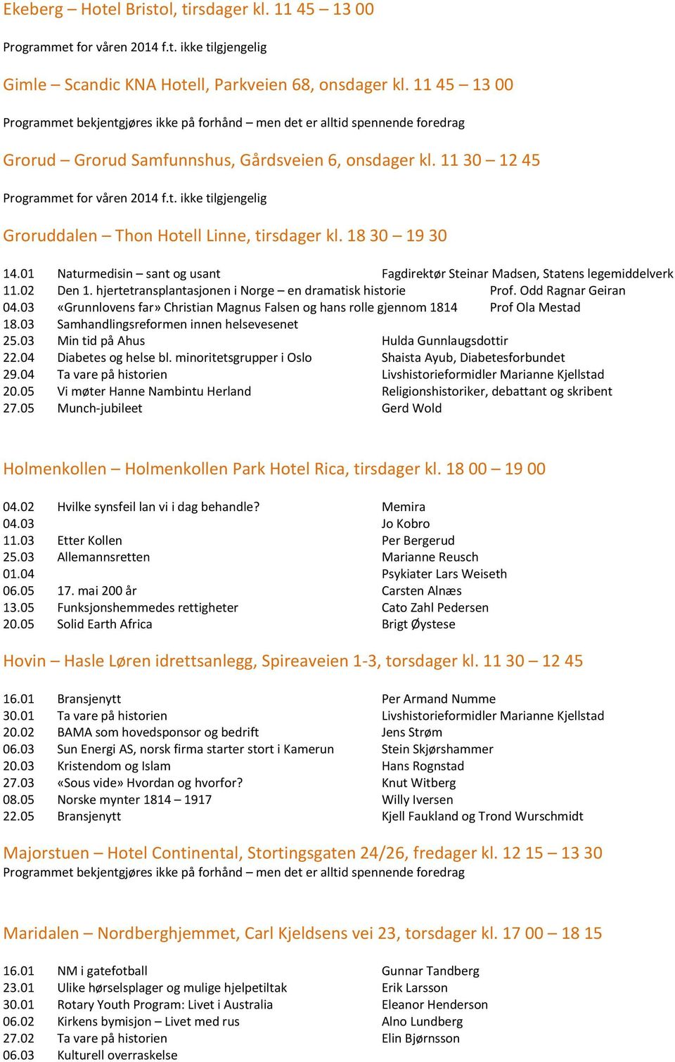 18 30 19 30 14.01 Naturmedisin sant og usant Fagdirektør Steinar Madsen, Statens legemiddelverk 11.02 Den 1. hjertetransplantasjonen i Norge en dramatisk historie Prof. Odd Ragnar Geiran 04.