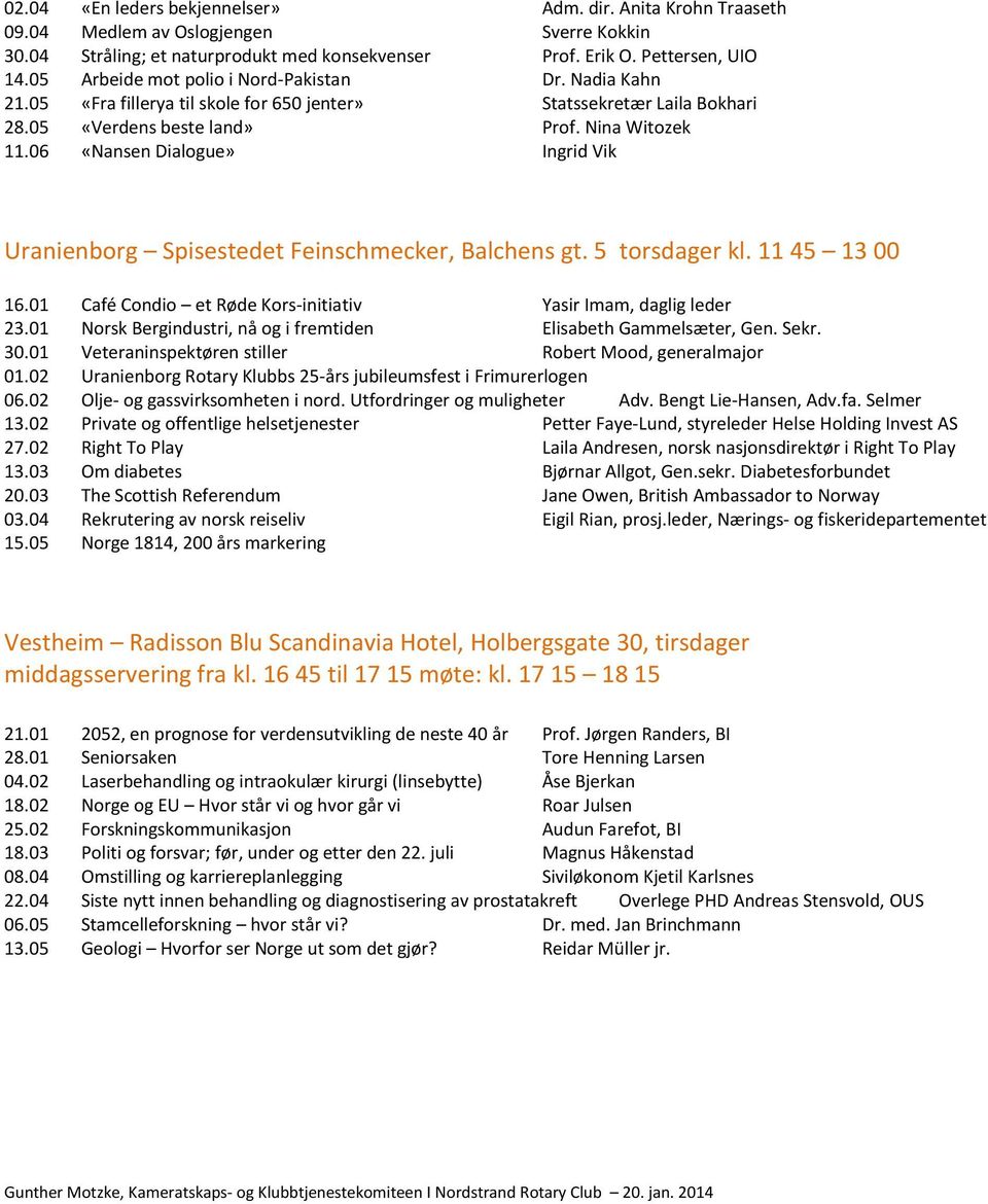 06 «Nansen Dialogue» Ingrid Vik Uranienborg Spisestedet Feinschmecker, Balchens gt. 5 torsdager kl. 11 45 13 00 16.01 Café Condio et Røde Kors-initiativ Yasir Imam, daglig leder 23.