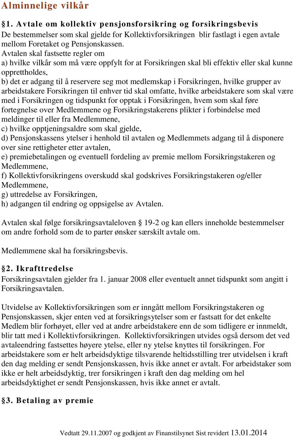 Avtalen skal fastsette regler om a) hvilke vilkår som må være oppfylt for at Forsikringen skal bli effektiv eller skal kunne opprettholdes, b) det er adgang til å reservere seg mot medlemskap i