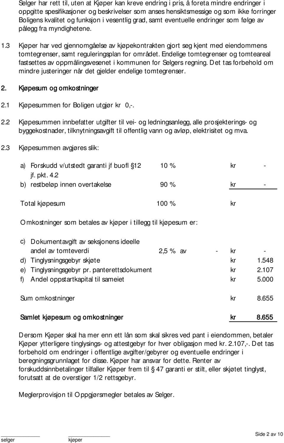 3 Kjøper har ved gjennomgåelse av kjøpekontrakten gjort seg kjent med eiendommens tomtegrenser, samt reguleringsplan for området.