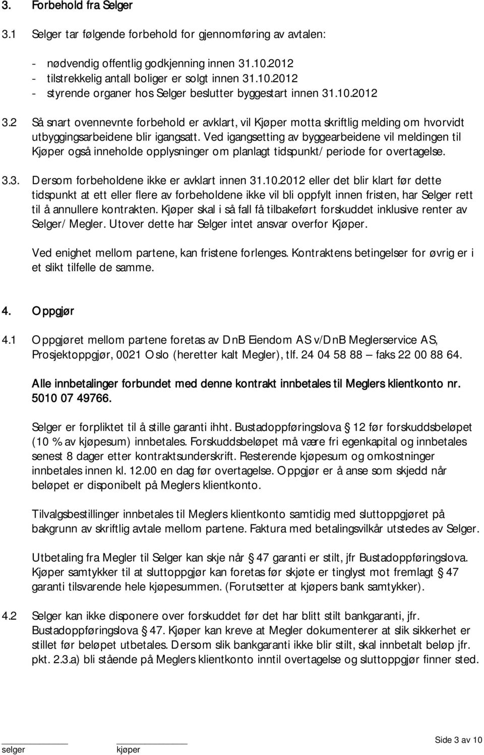 Ved igangsetting av byggearbeidene vil meldingen til Kjøper også inneholde opplysninger om planlagt tidspunkt/ periode for overtagelse. 3.3. Dersom forbeholdene ikke er avklart innen 31.10.