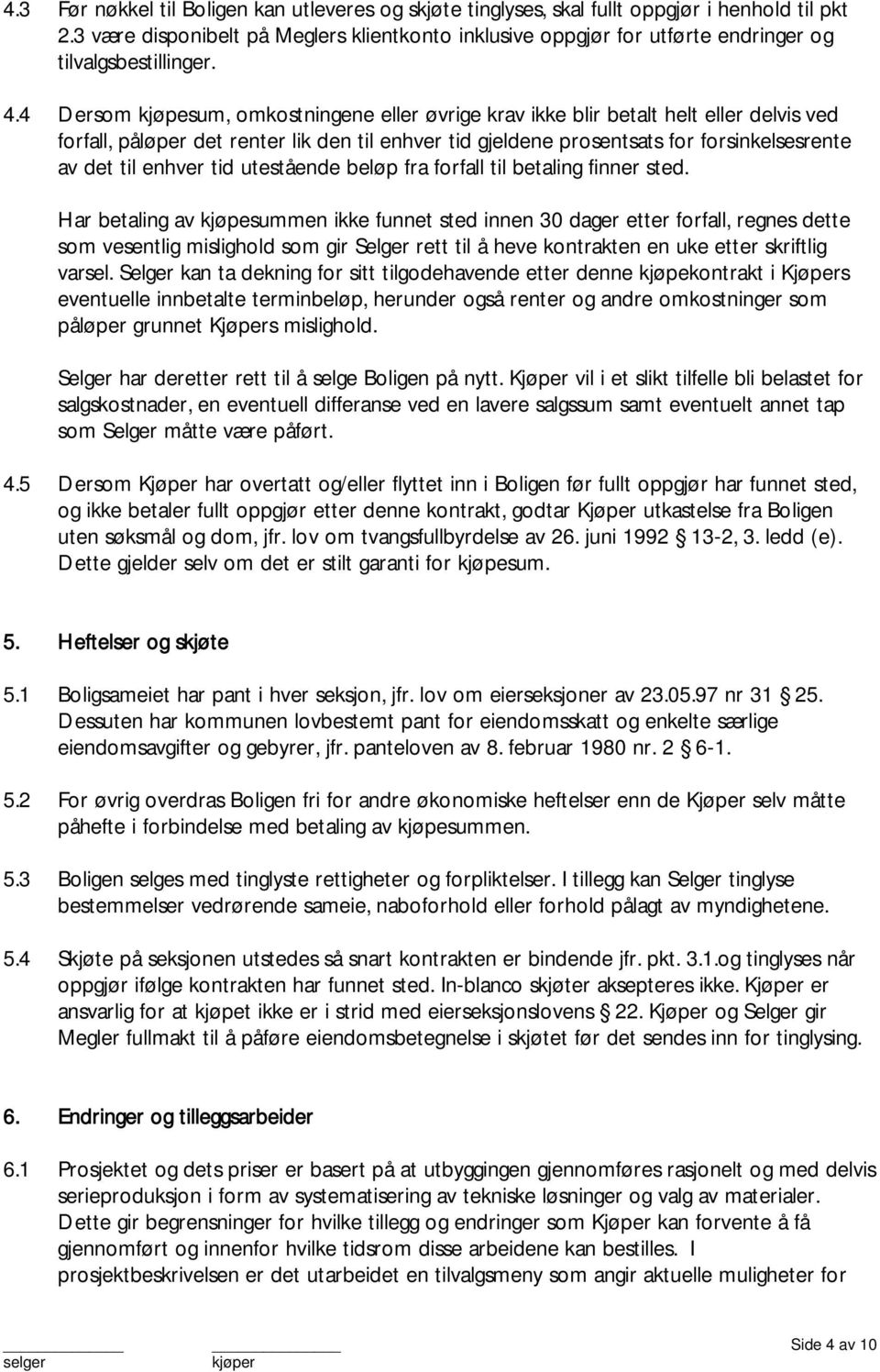 . Dersom kjøpesum, omkostningene eller øvrige krav ikke blir betalt helt eller delvis ved forfall, påløper det renter lik den til enhver tid gjeldene prosentsats for forsinkelsesrente av det til