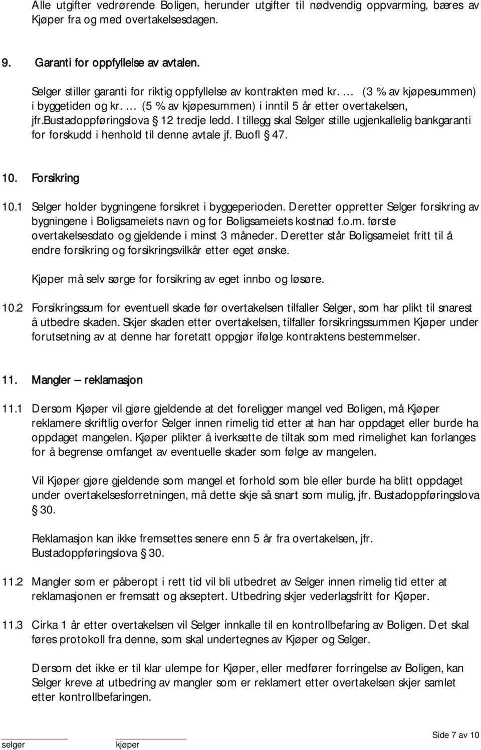 I tillegg skal Selger stille ugjenkallelig bankgaranti for forskudd i henhold til denne avtale jf. Buofl 7. 10. Forsikring 10.1 Selger holder bygningene forsikret i byggeperioden.