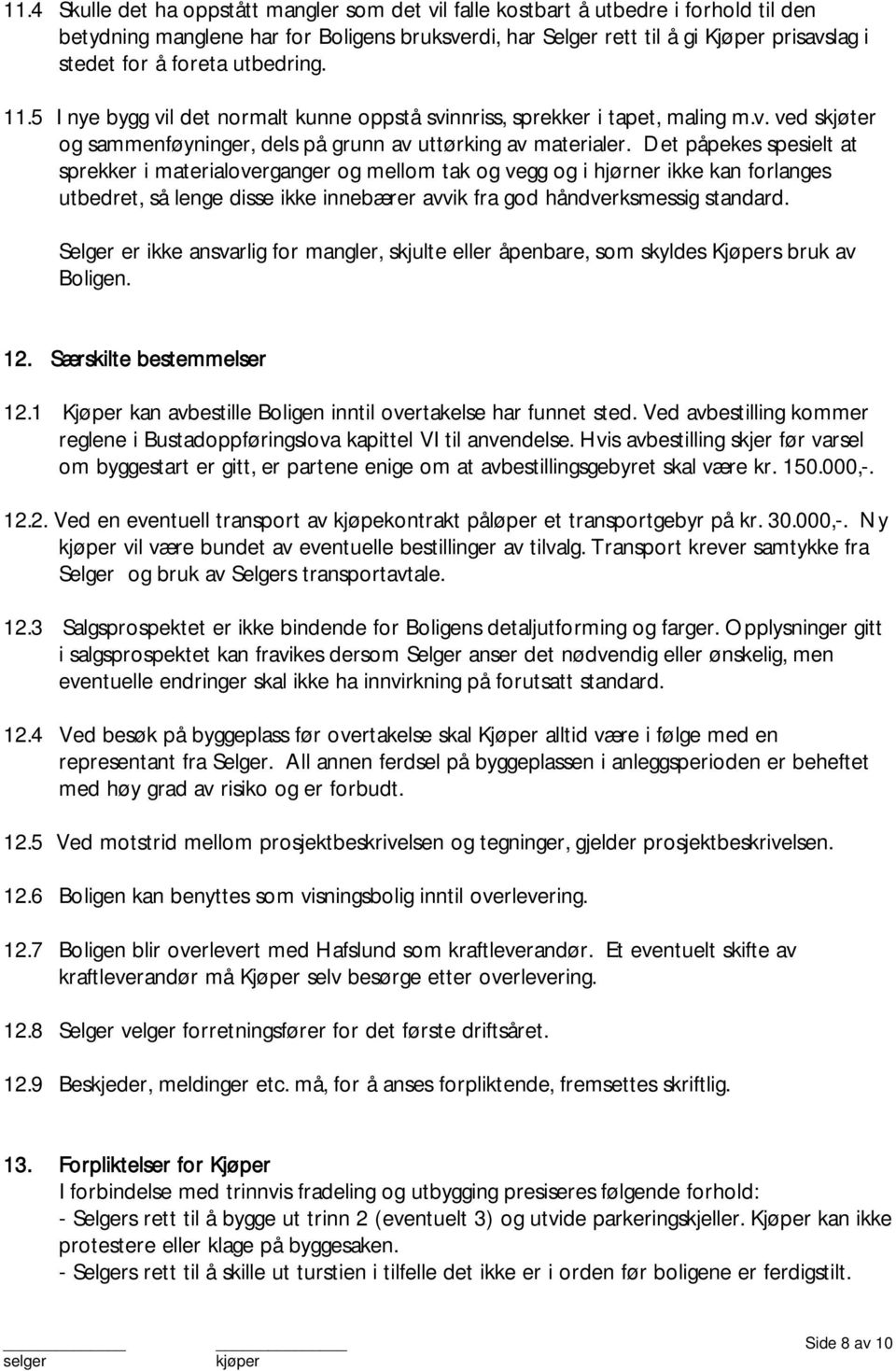 Det påpekes spesielt at sprekker i materialoverganger og mellom tak og vegg og i hjørner ikke kan forlanges utbedret, så lenge disse ikke innebærer avvik fra god håndverksmessig standard.