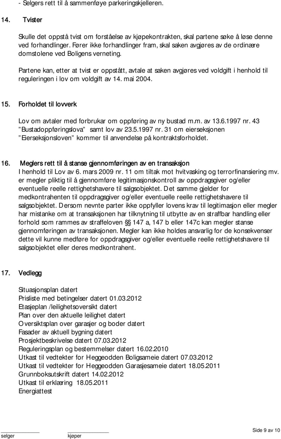 Partene kan, etter at tvist er oppstått, avtale at saken avgjøres ved voldgift i henhold til reguleringen i lov om voldgift av 1.