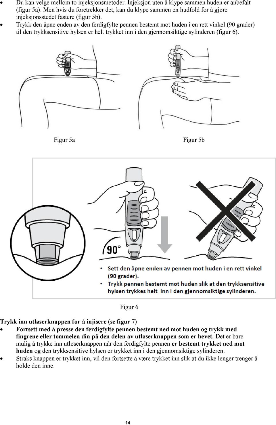 Trykk den åpne enden av den ferdigfylte pennen bestemt mot huden i en rett vinkel (90 grader) til den trykksensitive hylsen er helt trykket inn i den gjennomsiktige sylinderen (figur 6).