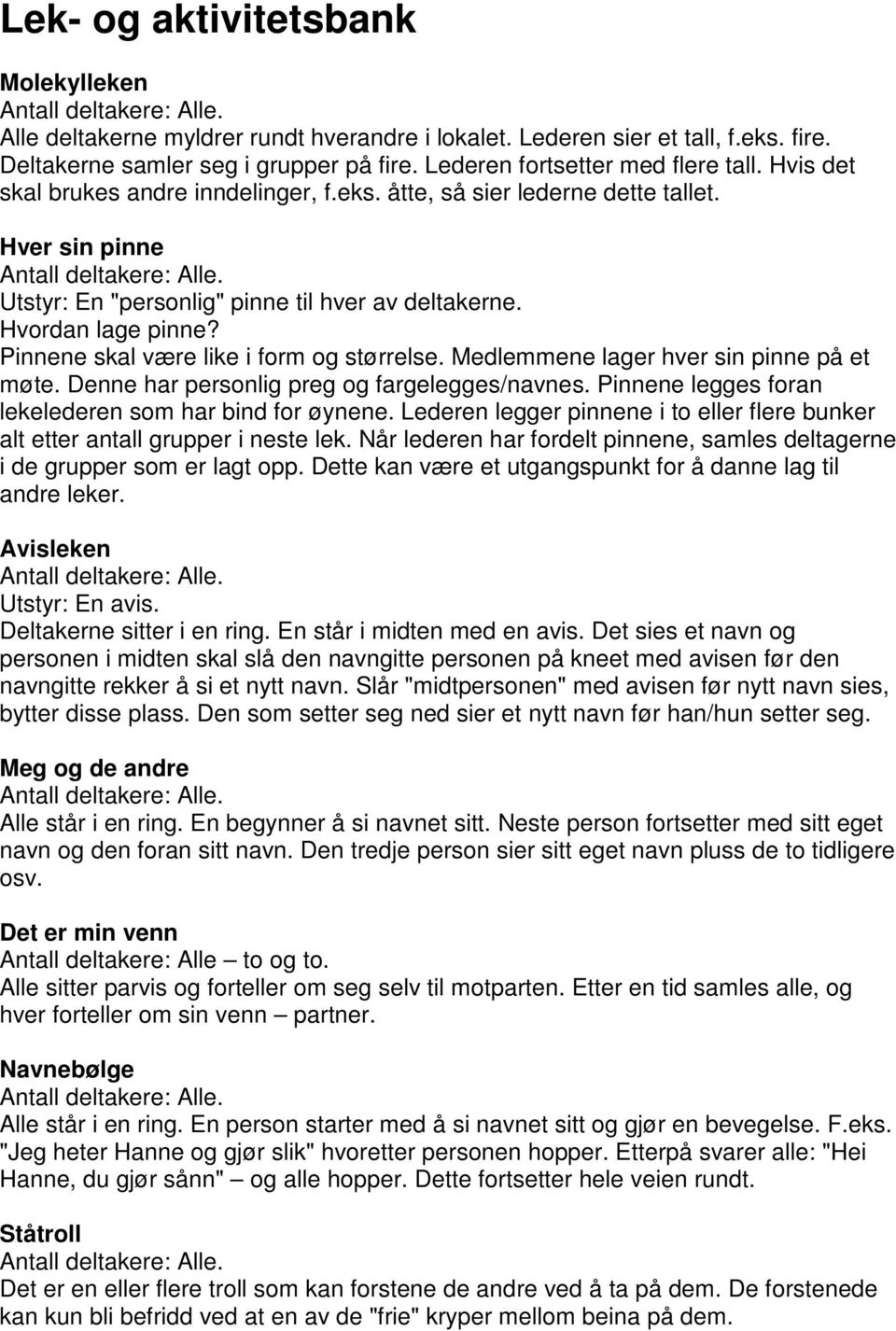 Pinnene skal være like i form og størrelse. Medlemmene lager hver sin pinne på et møte. Denne har personlig preg og fargelegges/navnes. Pinnene legges foran lekelederen som har bind for øynene.