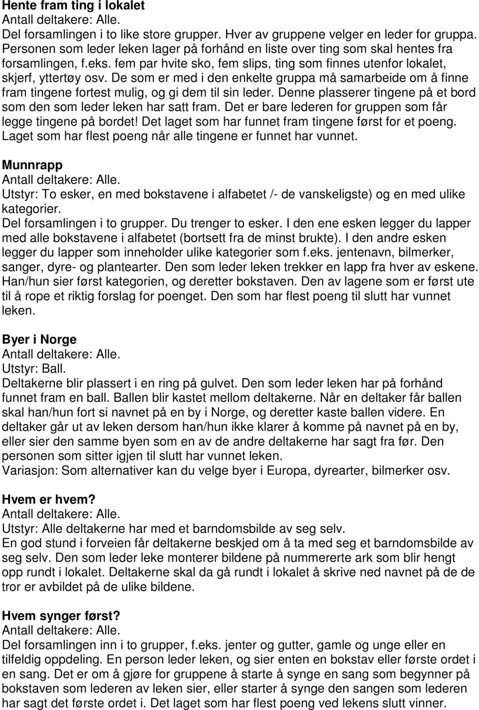 De som er med i den enkelte gruppa må samarbeide om å finne fram tingene fortest mulig, og gi dem til sin leder. Denne plasserer tingene på et bord som den som leder leken har satt fram.