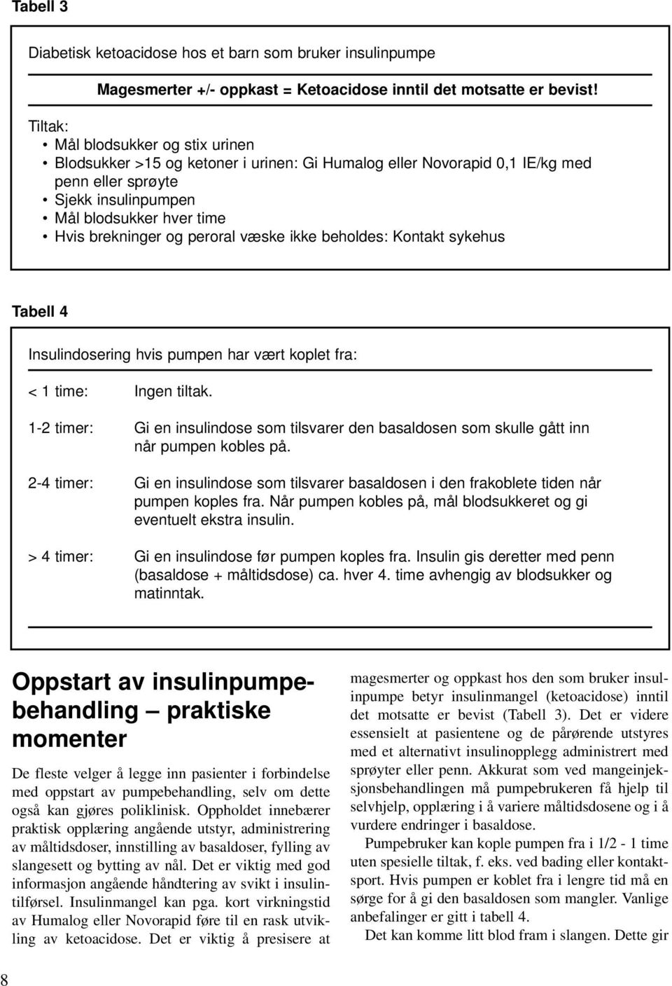 peroral væske ikke beholdes: Kontakt sykehus Tabell 4 Insulindosering hvis pumpen har vært koplet fra: < 1 time: Ingen tiltak.