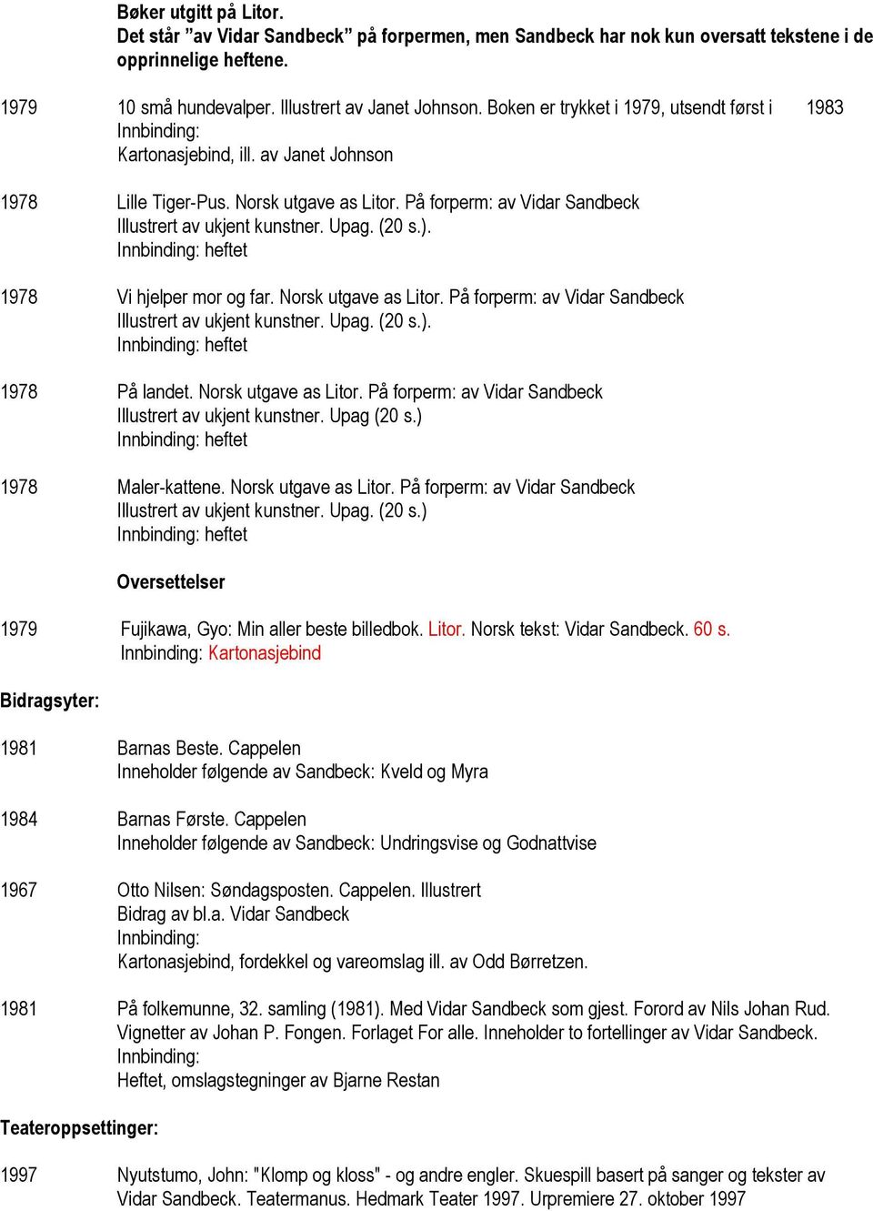 (20 s.). heftet 1978 Vi hjelper mor og far. Norsk utgave as Litor. På forperm: av Vidar Sandbeck Illustrert av ukjent kunstner. Upag. (20 s.). heftet 1978 På landet. Norsk utgave as Litor. På forperm: av Vidar Sandbeck Illustrert av ukjent kunstner. Upag (20 s.