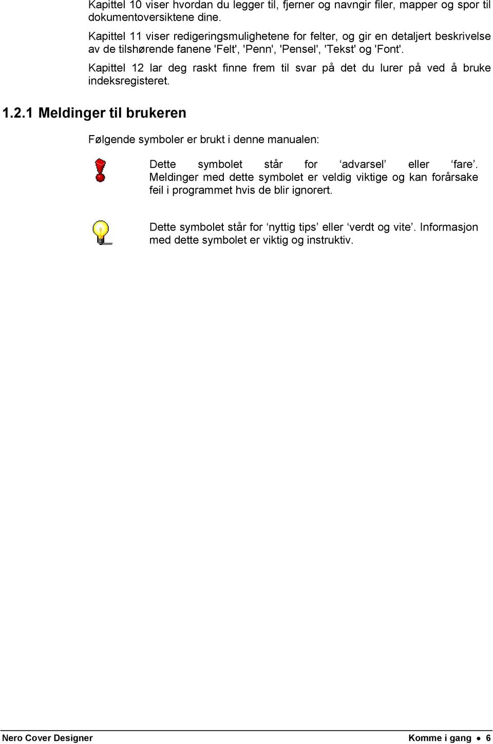 Kapittel 12 lar deg raskt finne frem til svar på det du lurer på ved å bruke indeksregisteret. 1.2.1 Meldinger til brukeren Følgende symboler er brukt i denne manualen: Dette symbolet står for advarsel eller fare.