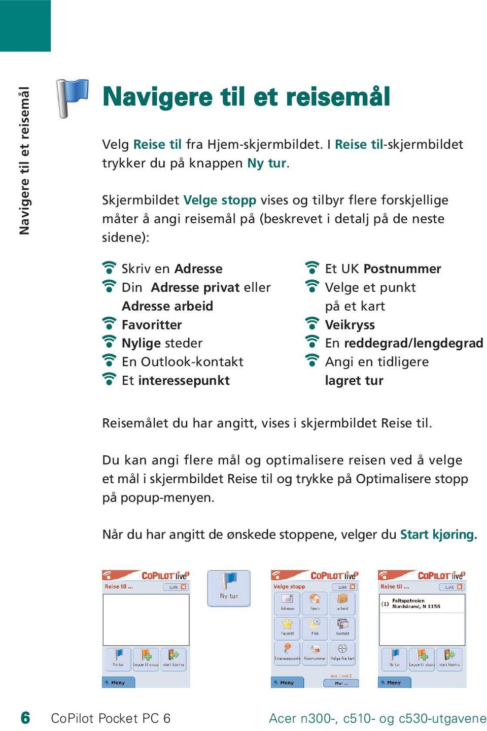 Nylige steder En Outlook-kontakt Et interessepunkt Et UK Postnummer Velge et punkt på et kart Veikryss En reddegrad/lengdegrad Angi en tidligere lagret tur Reisemålet du har angitt, vises i