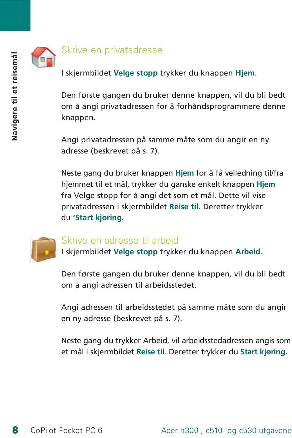 Angi privatadressen på samme måte som du angir en ny adresse (beskrevet på s. 7).