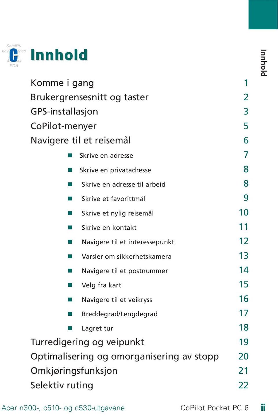 til et interessepunkt 12 Varsler om sikkerhetskamera 13 Navigere til et postnummer 14 Velg fra kart 15 Navigere til et veikryss 16 Breddegrad/Lengdegrad 17