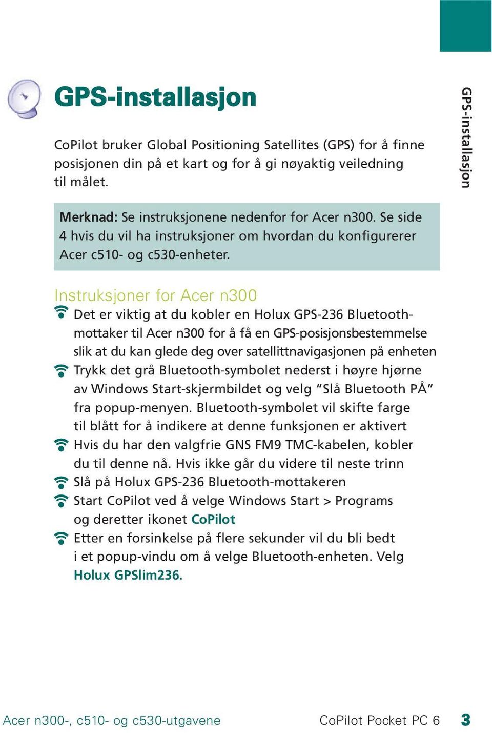 Instruksjoner for Acer n300 Det er viktig at du kobler en Holux GPS-236 Bluetoothmottaker til Acer n300 for å få en GPS-posisjonsbestemmelse slik at du kan glede deg over satellittnavigasjonen på