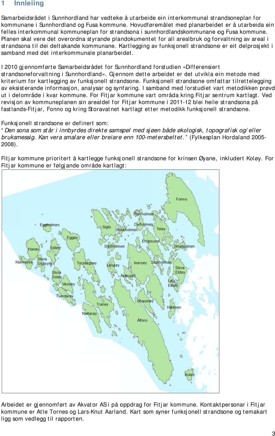 Planen skal vere det overordna styrande s plandokumentet for all arealbruk og forvaltning av areal i strandsona til dei deltakande kommunane.