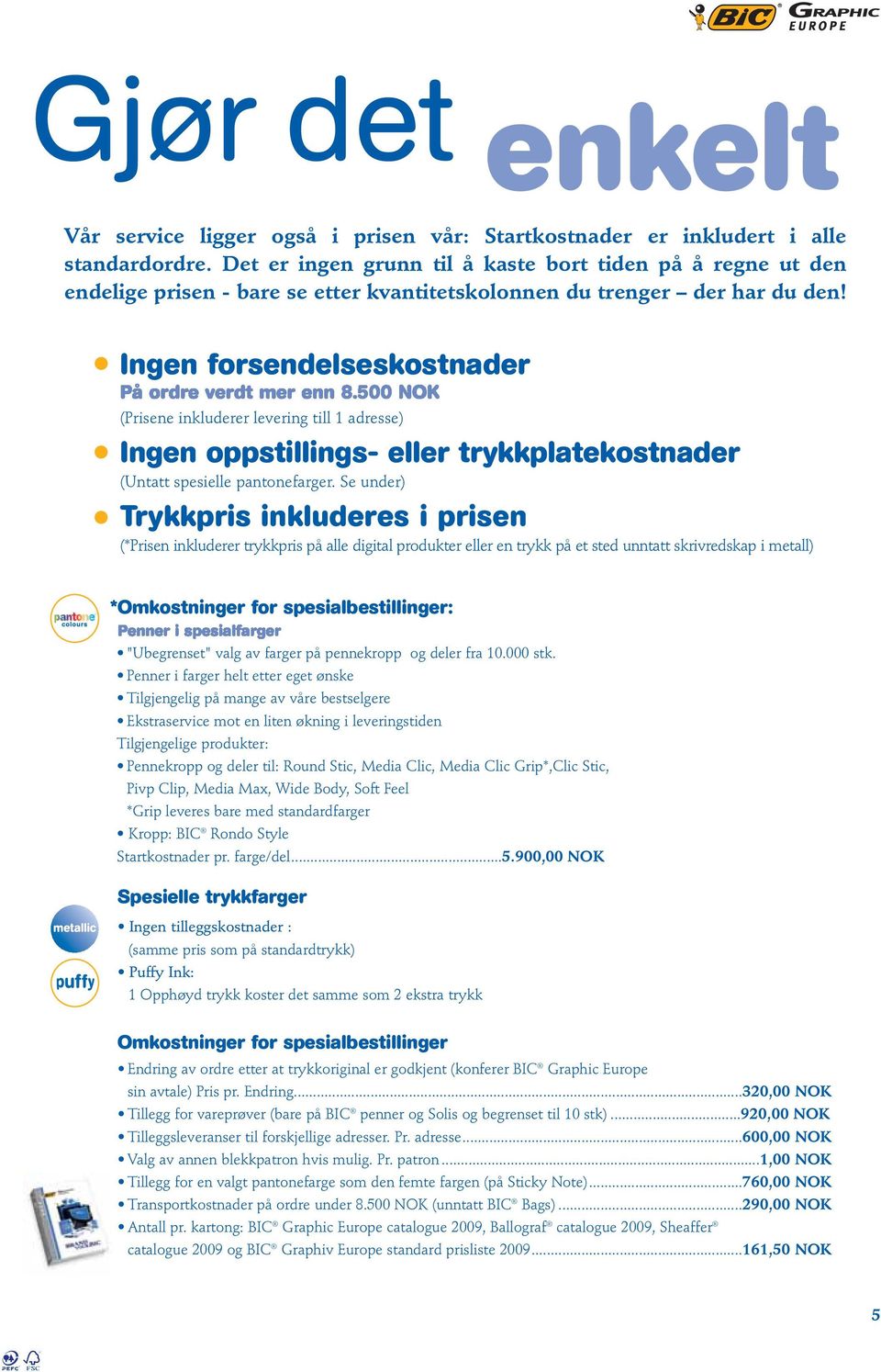 Ingen forsendelseskostnader (Prisene inkluderer levering till 1 adresse) Ingen oppstillings- eller trykkplatekostnader (Untatt spesielle pantonefarger.