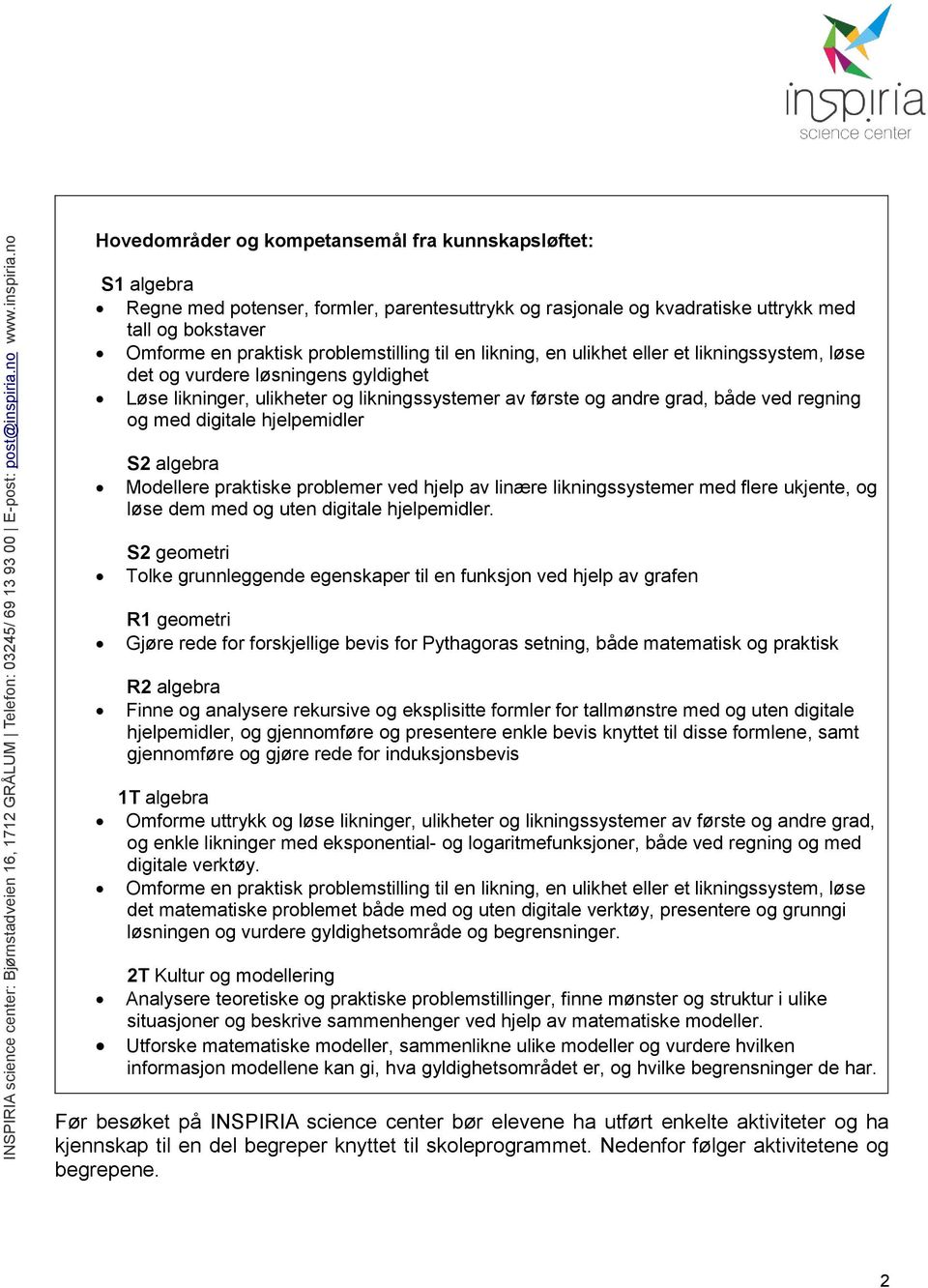 med digitale hjelpemidler S2 algebra Modellere praktiske problemer ved hjelp av linære likningssystemer med flere ukjente, og løse dem med og uten digitale hjelpemidler.