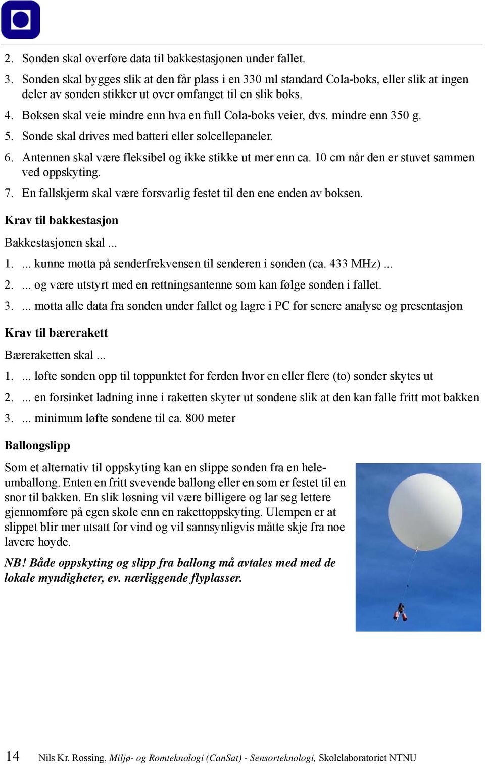 Boksen skal veie mindre enn hva en full Cola-boks veier, dvs. mindre enn 350 g. 5. Sonde skal drives med batteri eller solcellepaneler. 6. Antennen skal være fleksibel og ikke stikke ut mer enn ca.